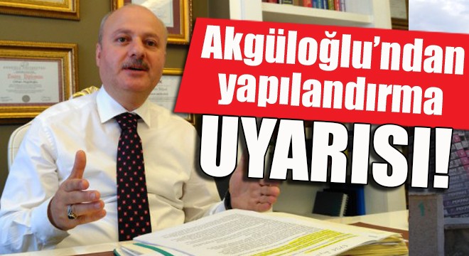 Akgüloğlu'ndan yapılandırma uyarısı