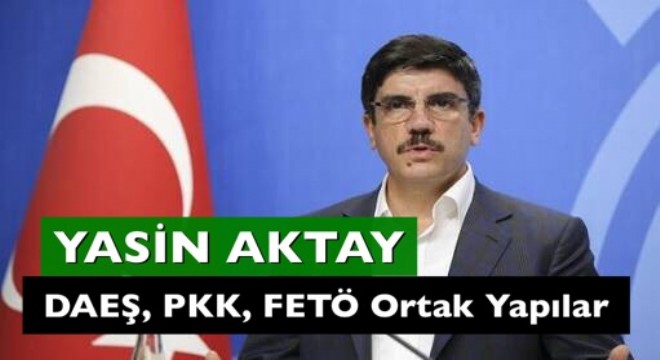 Aktay: 'DAEŞ, PKK, FETÖ arasında ortaklık var'
