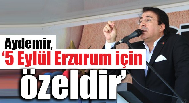 Aydemir, ‘5 Eylül Erzurum için özeldir'