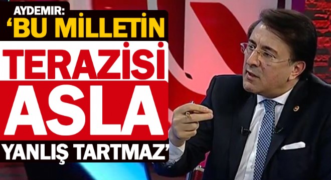 Aydemir: ‘Bu milletin terazisi asla yanlış tartmaz'