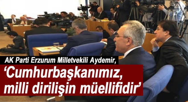Aydemir: ‘Cumhurbaşkanımız, milli dirilişin müellifidir'