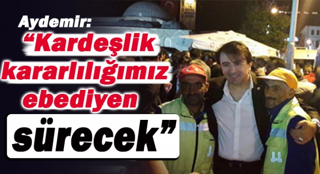 Aydemir: “Kardeşlik kararlılığımız ebediyen sürecek”