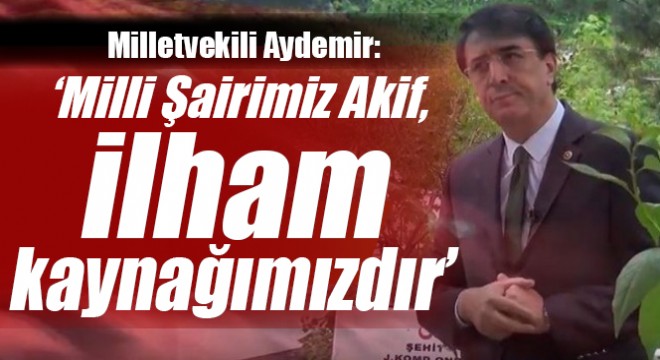 Aydemir: ‘Milli Şairimiz Akif, ilham kaynağımızdır'