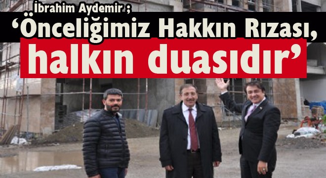 Aydemir: ‘Önceliğimiz Hakkın Rızası, halkın duasıdır'