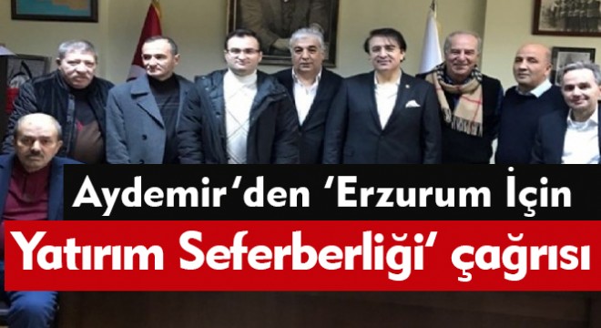 Aydemir'den ‘Erzurum İçin Yatırım Seferberliği' çağrısı