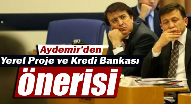 Aydemir'den Yerel Proje ve Kredi Bankası önerisi