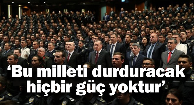 ‘Bu milleti durduracak hiçbir güç yoktur'