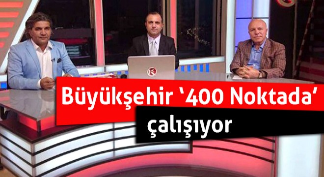 Büyükşehir ‘400 Noktada' çalışıyor
