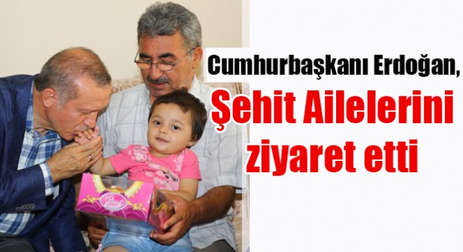 Cumhurbaşkanı Erdoğan, Şehit Ailelerini ziyaret etti