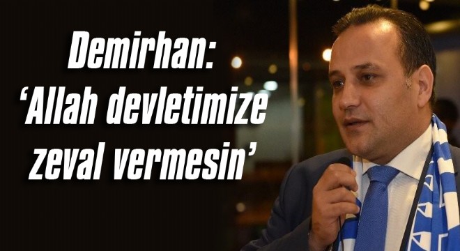 Demirhan: ‘Allah devletimize zeval vermesin'