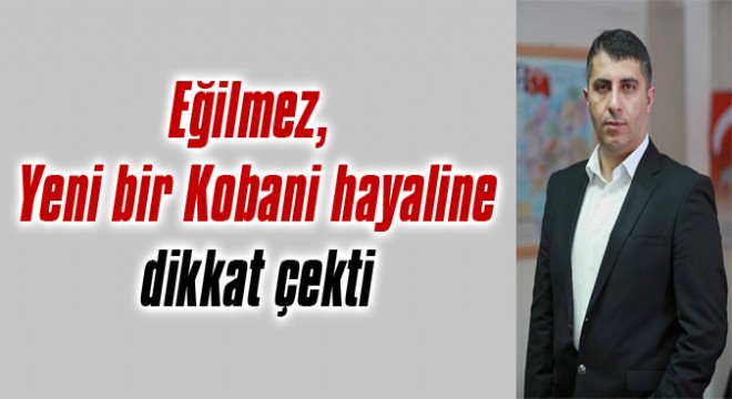 Eğilmez,  Yeni bir Kobani hayaline dikkat çekti