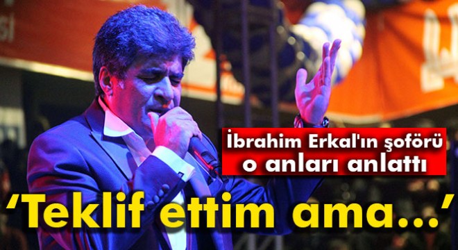 Erkal'in şoförü o anları anlattı