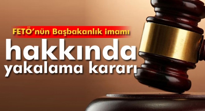 FETÖ'nün Başbakanlık imamı hakkında yakalama kararı