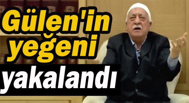 Gülen'in yeğeni yakalandı