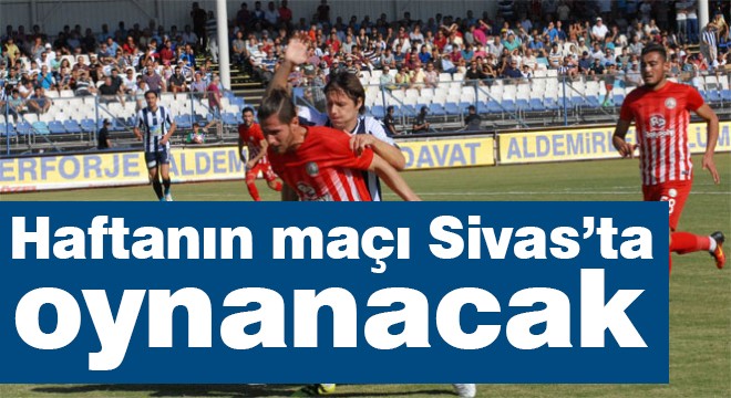 Haftanın maçı Sivas'ta oynanacak