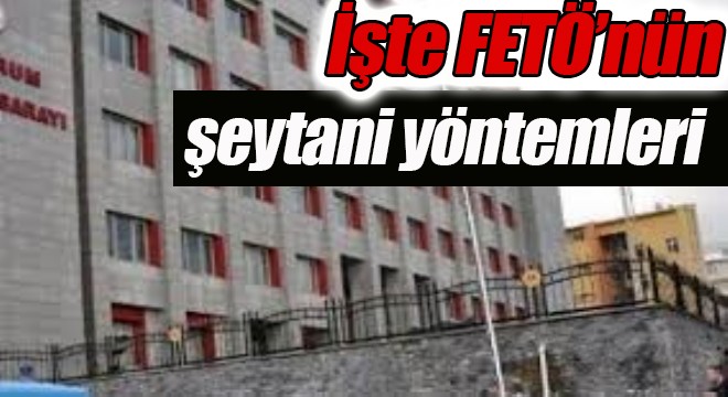 İşte FETÖ'nün şeytani yöntemleri
