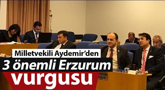 Milletvekili Aydemir'den 3 önemli Erzurum vurgusu